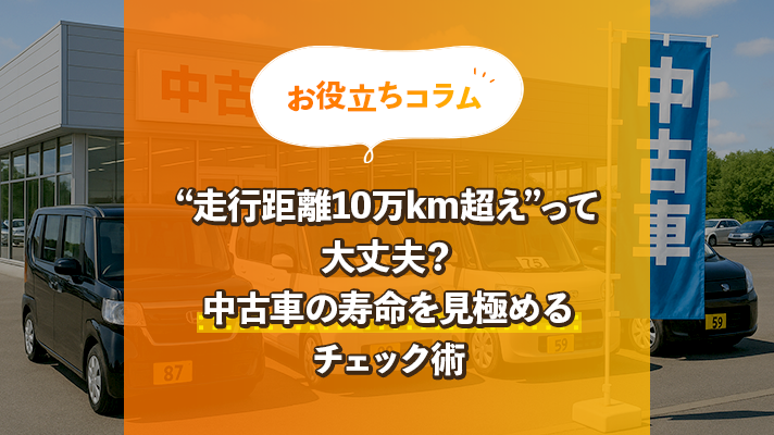 【お役立ちコラム】走行距離10万km超えって大丈夫？ 中古車の寿命を見極めるチェック術